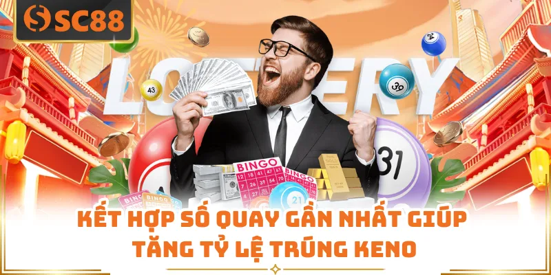 Kết hợp số quay gần nhất giúp tăng tỷ lệ trúng Keno